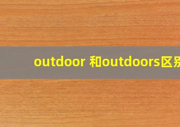 outdoor 和outdoors区别